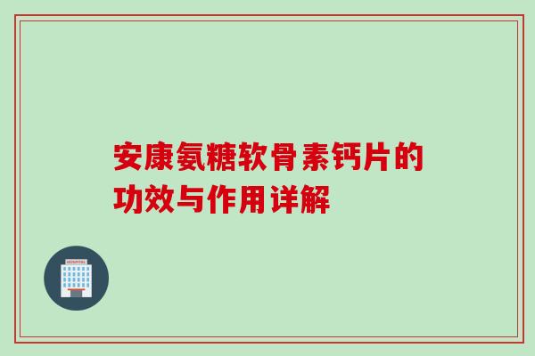 安康氨糖软骨素钙片的功效与作用详解
