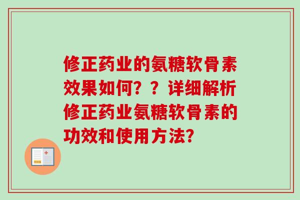 修正药业的氨糖软骨素效果如何??详细解析修正药业氨糖软骨素的功效和使用方法? 修正药业的氨糖软骨素效果如何??详细解析修正药业氨糖软骨素的功效和使用方法?