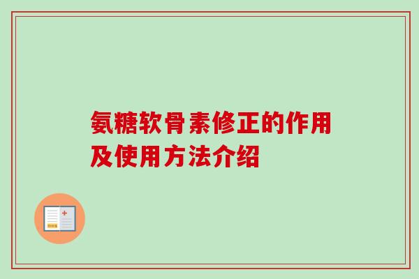 氨糖软骨素修正的作用及使用方法介绍