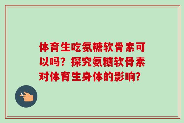 体育生吃氨糖软骨素可以吗？探究氨糖软骨素对体育生身体的影响？