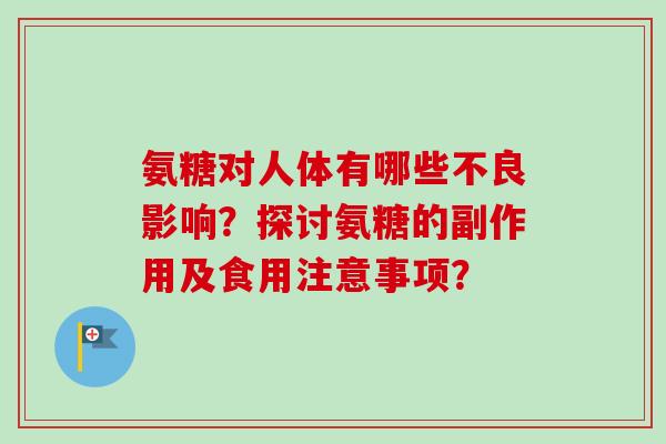 氨糖对人体有哪些不良影响？探讨氨糖的副作用及食用注意事项？