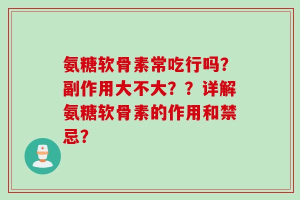 氨糖软骨素常吃行吗？副作用大不大？？详解氨糖软骨素的作用和禁忌？
