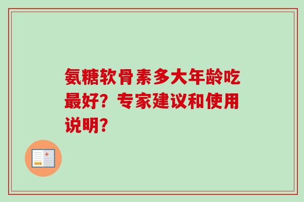 氨糖软骨素多大年龄吃最好？专家建议和使用说明？