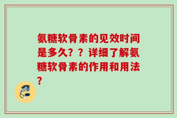 氨糖软骨素的见效时间是多久？？详细了解氨糖软骨素的作用和用法？