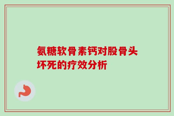 氨糖软骨素钙对股骨头坏死的疗效分析