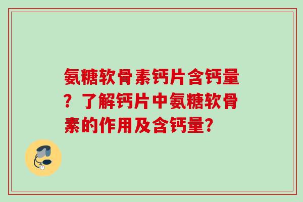 氨糖软骨素钙片含钙量？了解钙片中氨糖软骨素的作用及含钙量？