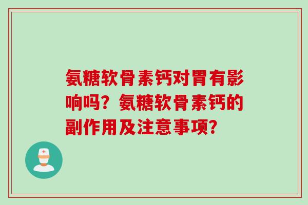 氨糖软骨素钙对胃有影响吗？氨糖软骨素钙的副作用及注意事项？