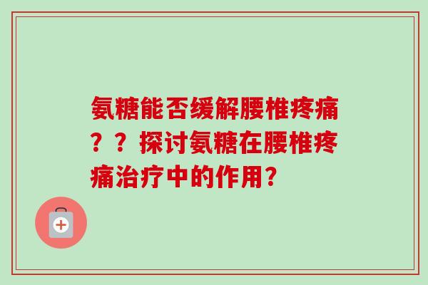 氨糖能否缓解腰椎疼痛？？探讨氨糖在腰椎疼痛治疗中的作用？