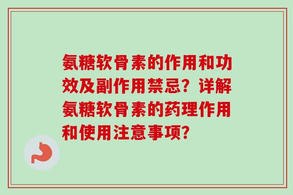 氨糖软骨素的作用和功效及副作用禁忌?详解氨糖软骨素的药理作用和使用注意事项? 氨糖软骨素的作用和功效及副作用禁忌?详解氨糖软骨素的药理作用和使用注意事项?