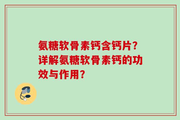 氨糖软骨素钙含钙片？详解氨糖软骨素钙的功效与作用？
