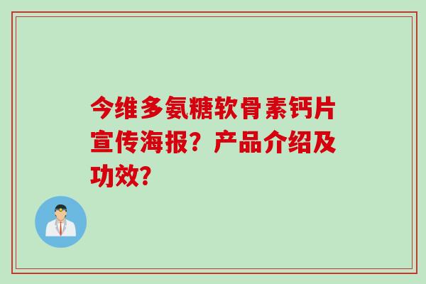 今维多氨糖软骨素钙片宣传海报？产品介绍及功效？