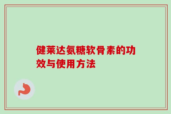 健莱达氨糖软骨素的功效与使用方法