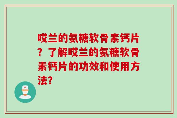 哎兰的氨糖软骨素钙片？了解哎兰的氨糖软骨素钙片的功效和使用方法？