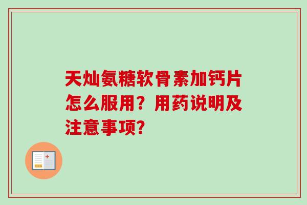 天灿氨糖软骨素加钙片怎么服用？用药说明及注意事项？