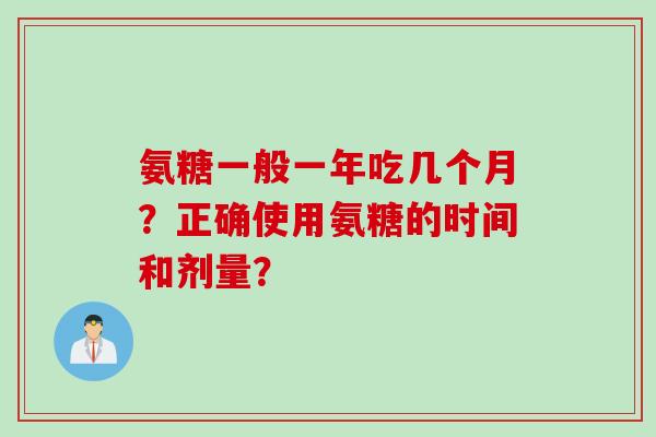 氨糖一般一年吃几个月？正确使用氨糖的时间和剂量？