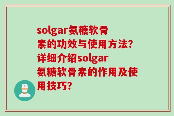 solgar氨糖软骨素的功效与使用方法？详细介绍solgar氨糖软骨素的作用及使用技巧？