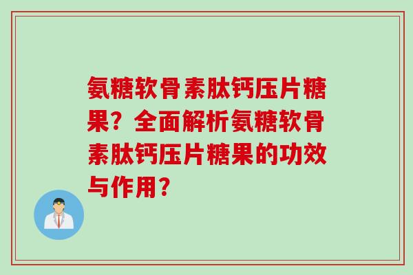 氨糖软骨素肽钙压片糖果？全面解析氨糖软骨素肽钙压片糖果的功效与作用？