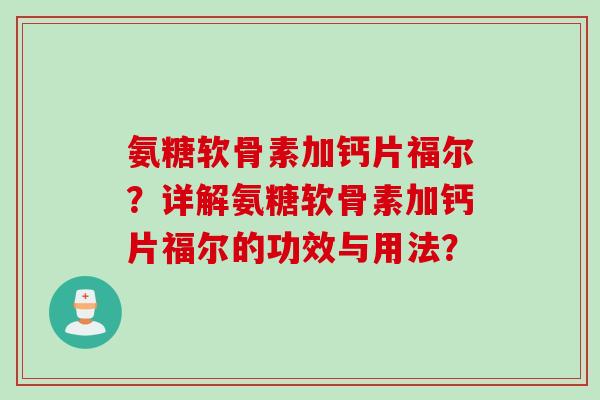 氨糖软骨素加钙片福尔？详解氨糖软骨素加钙片福尔的功效与用法？