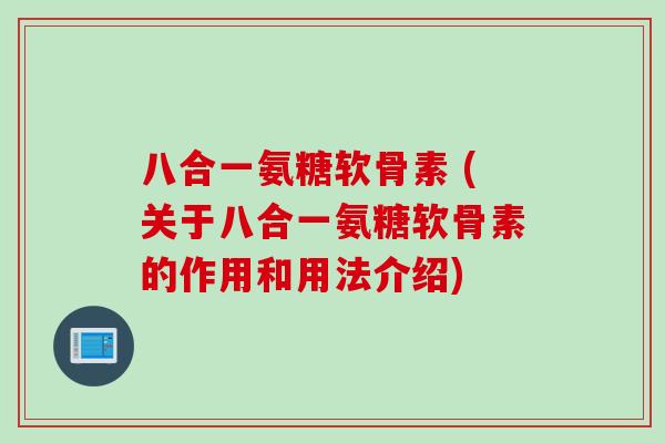 八合一氨糖软骨素 (关于八合一氨糖软骨素的作用和用法介绍)