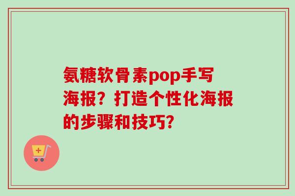 氨糖软骨素pop手写海报？打造个性化海报的步骤和技巧？