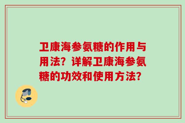 卫康海参氨糖的作用与用法?详解卫康海参氨糖的功效和使用方法? 卫康海参氨糖的作用与用法?详解卫康海参氨糖的功效和使用方法?