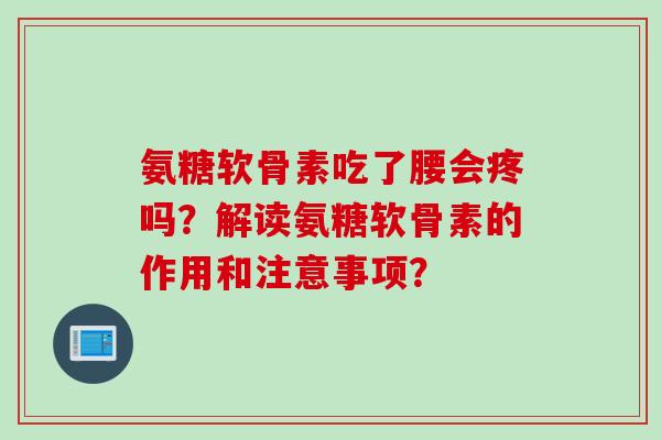 氨糖软骨素吃了腰会疼吗？解读氨糖软骨素的作用和注意事项？