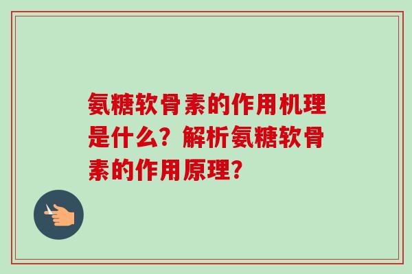 氨糖软骨素的作用机理是什么？解析氨糖软骨素的作用原理？