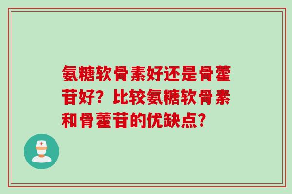 氨糖软骨素好还是骨藿苷好？比较氨糖软骨素和骨藿苷的优缺点？