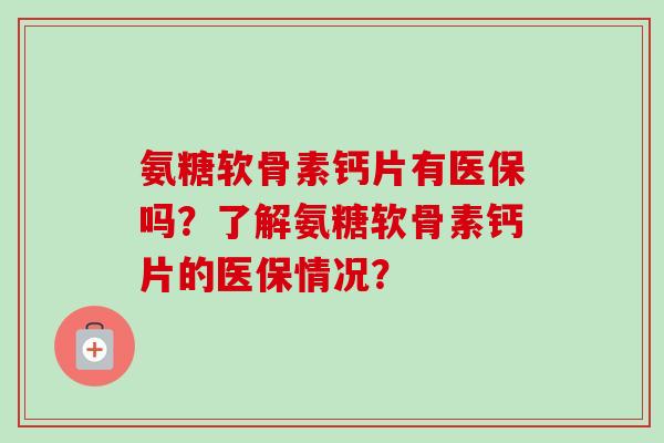 氨糖软骨素钙片有医保吗？了解氨糖软骨素钙片的医保情况？