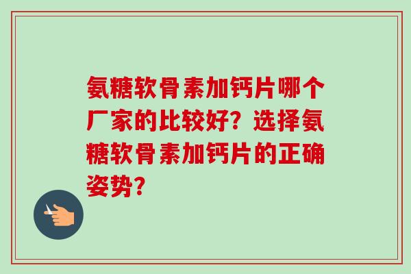 氨糖软骨素加钙片哪个厂家的比较好？选择氨糖软骨素加钙片的正确姿势？