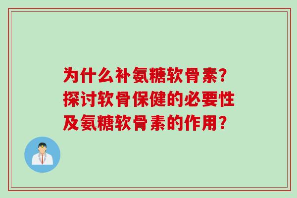 为什么补氨糖软骨素？探讨软骨保健的必要性及氨糖软骨素的作用？
