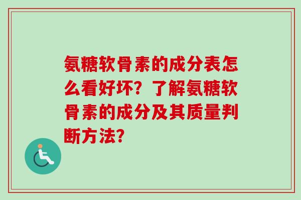 氨糖软骨素的成分表怎么看好坏？了解氨糖软骨素的成分及其质量判断方法？