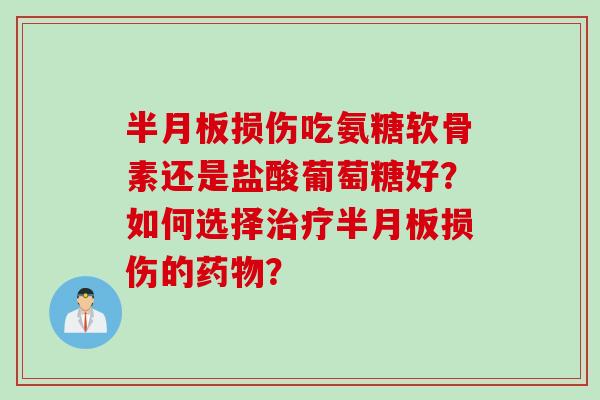 损伤吃氨糖软骨素还是盐酸葡萄糖好？如何选择损伤的？