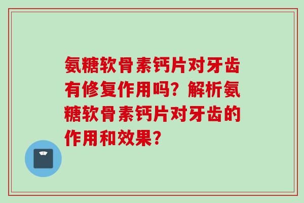 氨糖软骨素钙片对牙齿有修复作用吗？解析氨糖软骨素钙片对牙齿的作用和效果？