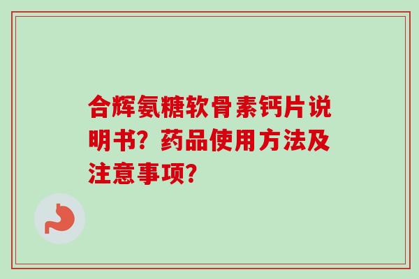 合辉氨糖软骨素钙片说明书？药品使用方法及注意事项？