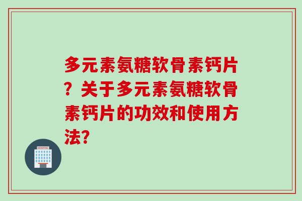 多元素氨糖软骨素钙片？关于多元素氨糖软骨素钙片的功效和使用方法？