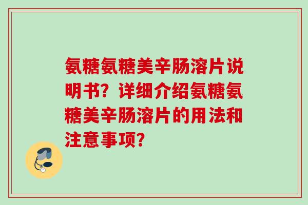 氨糖氨糖美辛肠溶片说明书？详细介绍氨糖氨糖美辛肠溶片的用法和注意事项？