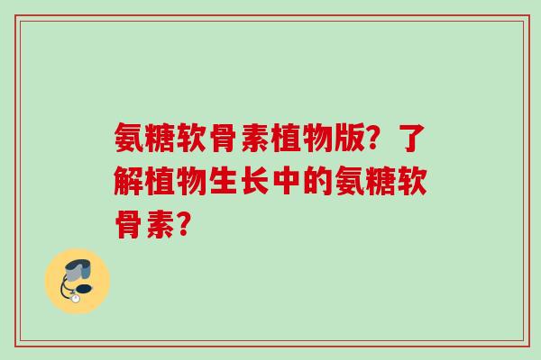 氨糖软骨素植物版？了解植物生长中的氨糖软骨素？