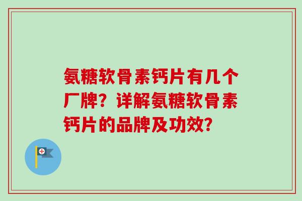 氨糖软骨素钙片有几个厂牌?详解氨糖软骨素钙片的品牌及功效? 氨糖软骨素钙片有几个厂牌?详解氨糖软骨素钙片的品牌及功效?