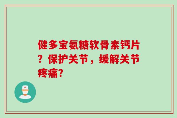 健多宝氨糖软骨素钙片？保护关节，缓解关节疼痛？