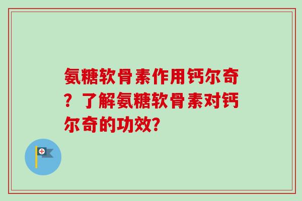 氨糖软骨素作用钙尔奇？了解氨糖软骨素对钙尔奇的功效？