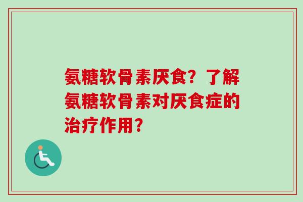 氨糖软骨素厌食？了解氨糖软骨素对厌食症的治疗作用？