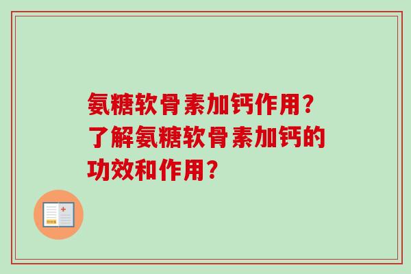 氨糖软骨素加钙作用？了解氨糖软骨素加钙的功效和作用？