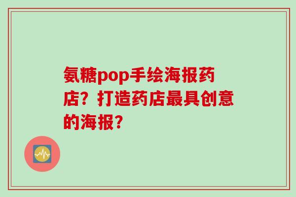 氨糖pop手绘海报药店？打造药店最具创意的海报？