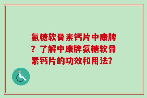 氨糖软骨素钙片中康牌？了解中康牌氨糖软骨素钙片的功效和用法？