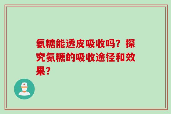 氨糖能透皮吸收吗？探究氨糖的吸收途径和效果？