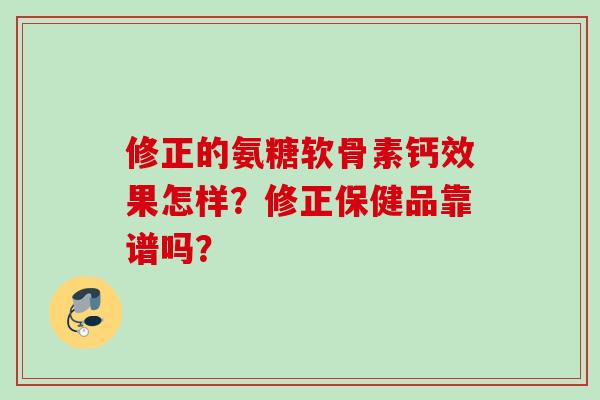 修正的氨糖软骨素钙效果怎样？修正保健品靠谱吗？