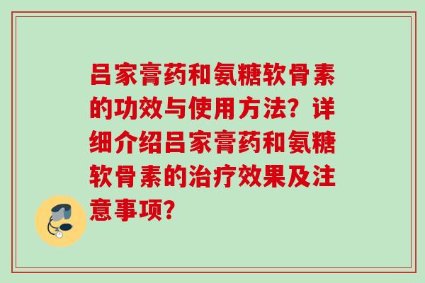 吕家膏药和氨糖软骨素的功效与使用方法？详细介绍吕家膏药和氨糖软骨素的治疗效果及注意事项？