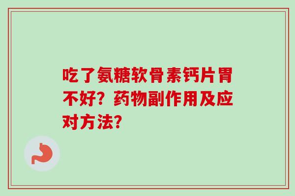 吃了氨糖软骨素钙片胃不好？药物副作用及应对方法？