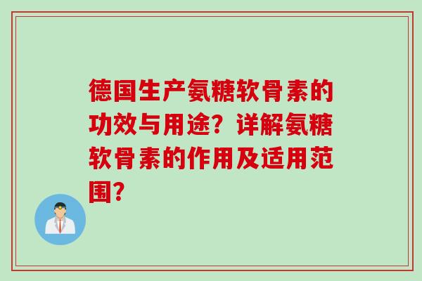 德国生产氨糖软骨素的功效与用途？详解氨糖软骨素的作用及适用范围？